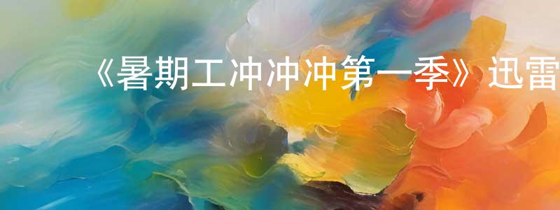 ﻿蔡兴元发布﻿《暑期工冲冲冲第一季》迅雷下载/在线观看-选秀综艺-美剧天堂